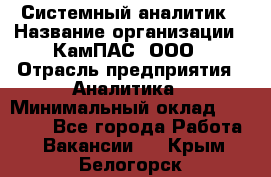 Системный аналитик › Название организации ­ КамПАС, ООО › Отрасль предприятия ­ Аналитика › Минимальный оклад ­ 40 000 - Все города Работа » Вакансии   . Крым,Белогорск